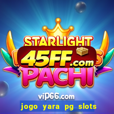jogo yara pg slots paga mesmo
